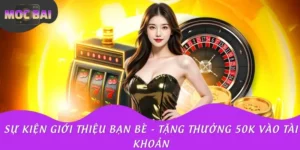 Sự Kiện Giới Thiệu Bạn Bè - Tặng Thưởng 50K Vào Tài Khoản