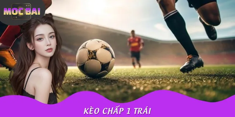 Kèo Chấp 1 Trái - Hướng Dẫn Cách Đọc Và Mẹo Cá Cược Hiệu Quả
