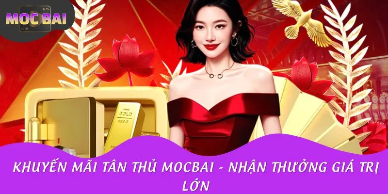 Khuyến Mãi Tân Thủ MOCBAI - Nhận Thưởng Giá Trị Lớn